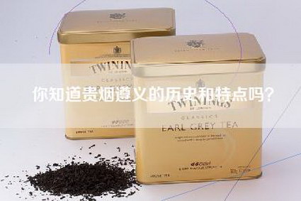 你知道贵烟遵义的历史和特点吗？