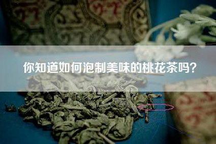 你知道如何泡制美味的桃花茶吗？