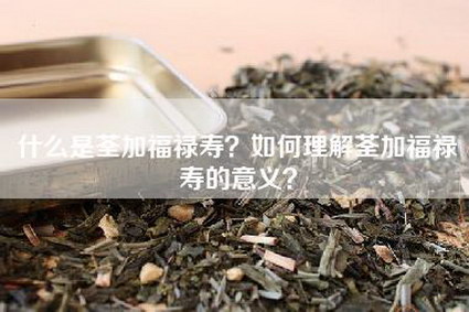 什么是荃加福禄寿？如何理解荃加福禄寿的意义？