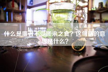 什么是廉者不受嗟来之食？这句话的意思是什么？