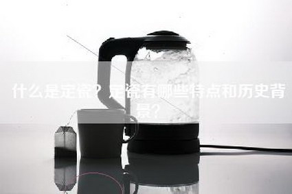 什么是定瓷？定瓷有哪些特点和历史背景？