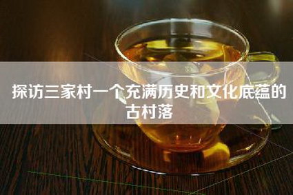 探访三家村一个充满历史和文化底蕴的古村落