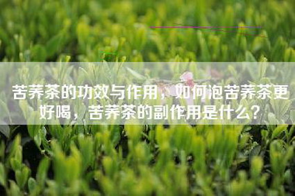 苦荞茶的功效与作用，如何泡苦荞茶更好喝，苦荞茶的副作用是什么？