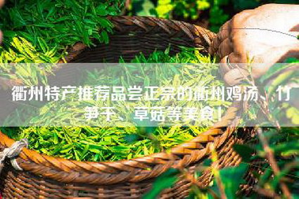 衢州特产推荐品尝正宗的衢州鸡汤、竹笋干、草菇等美食！