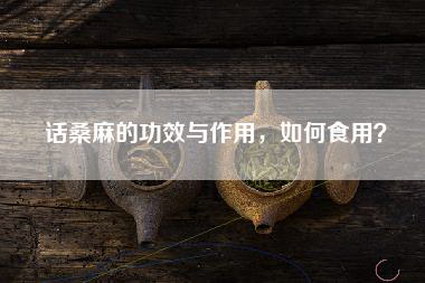 话桑麻的功效与作用，如何食用？