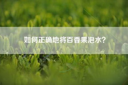 如何正确地将百香果泡水？
