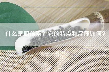 什么是明前茶？它的特点和品质如何？