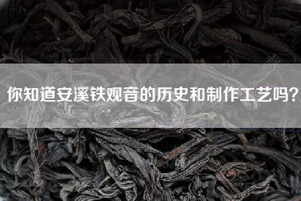 你知道安溪铁观音的历史和制作工艺吗？