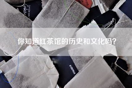 你知道红茶馆的历史和文化吗？