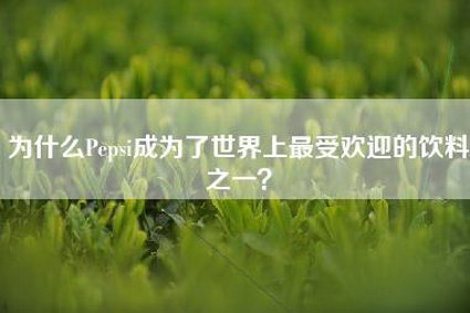 为什么Pepsi成为了世界上最受欢迎的饮料之一？
