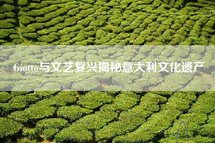 Giotto与文艺复兴揭秘意大利文化遗产