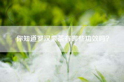 你知道罗汉果茶有哪些功效吗？