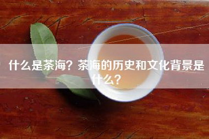 什么是茶海？茶海的历史和文化背景是什么？
