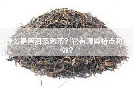 什么是普洱茶熟茶？它有哪些特点和功效？