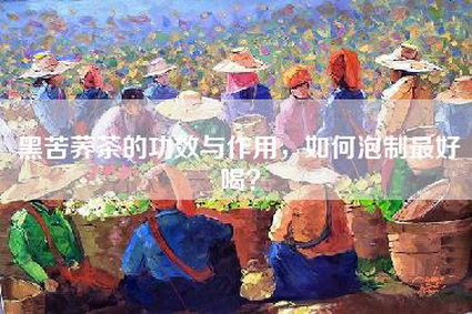 黑苦荞茶的功效与作用，如何泡制最好喝？