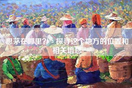 思茅在哪里？ - 探寻这个地方的位置和相关信息