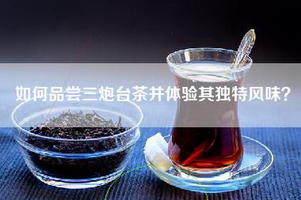 如何品尝三炮台茶并体验其独特风味？