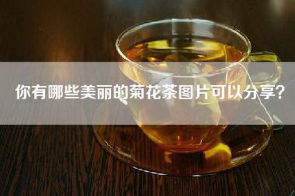 你有哪些美丽的菊花茶图片可以分享？