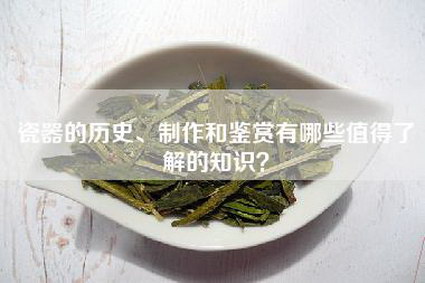 瓷器的历史、制作和鉴赏有哪些值得了解的知识？
