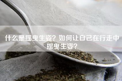 什么是摇曳生姿？如何让自己在行走中摇曳生姿？