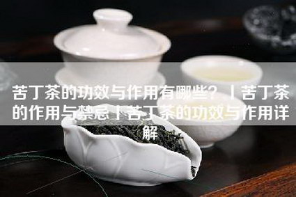 苦丁茶的功效与作用有哪些？丨苦丁茶的作用与禁忌丨苦丁茶的功效与作用详解