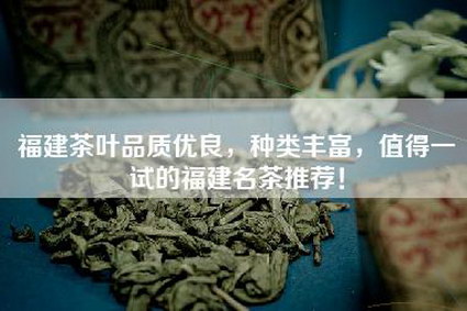 福建茶叶品质优良，种类丰富，值得一试的福建名茶推荐！