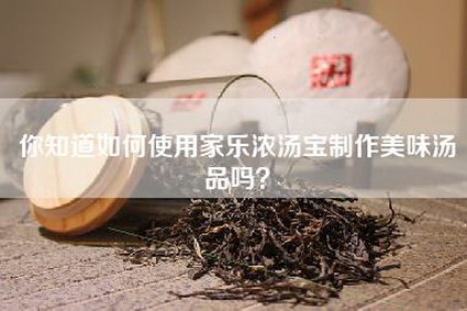 你知道如何使用家乐浓汤宝制作美味汤品吗？