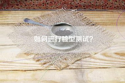 如何进行脸型测试？