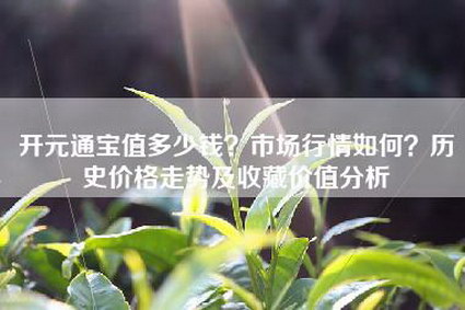 开元通宝值多少钱？市场行情如何？历史价格走势及收藏价值分析