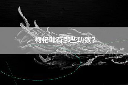 枸杞叶有哪些功效？