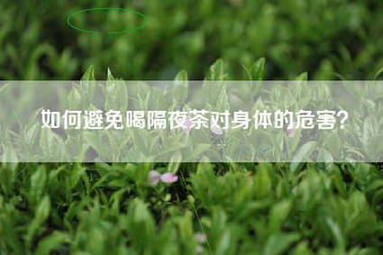 如何避免喝隔夜茶对身体的危害？