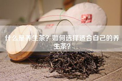 什么是养生茶？如何选择适合自己的养生茶？