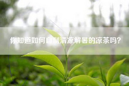 你知道如何自制清凉解暑的凉茶吗？