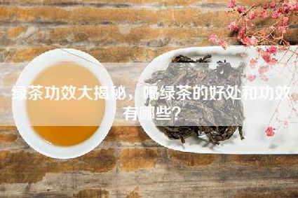 绿茶功效大揭秘，喝绿茶的好处和功效有哪些？