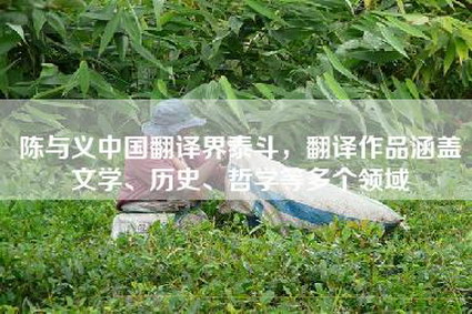 陈与义中国翻译界泰斗，翻译作品涵盖文学、历史、哲学等多个领域