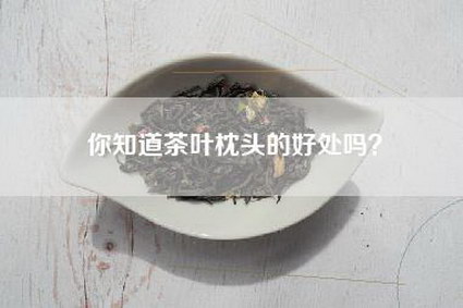 你知道茶叶枕头的好处吗？