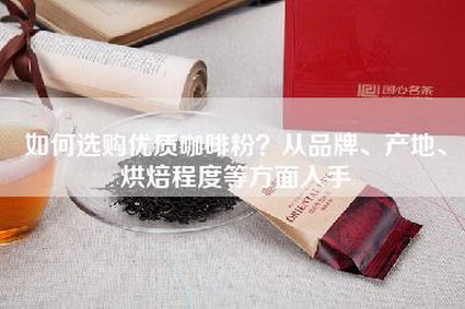 如何选购优质咖啡粉？从品牌、产地、烘焙程度等方面入手