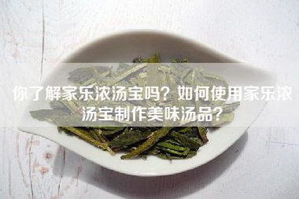 你了解家乐浓汤宝吗？如何使用家乐浓汤宝制作美味汤品？