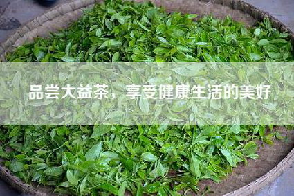 品尝大益茶，享受健康生活的美好