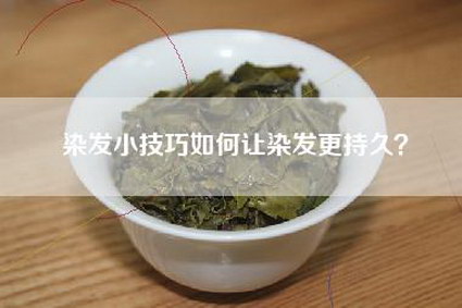 染发小技巧如何让染发更持久？