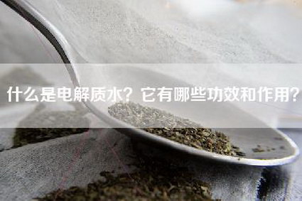 什么是电解质水？它有哪些功效和作用？