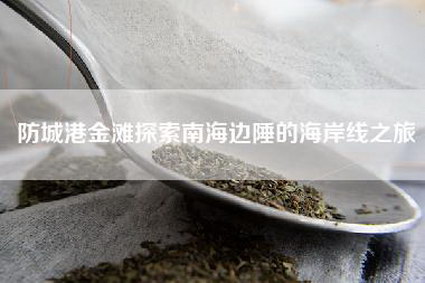 防城港金滩探索南海边陲的海岸线之旅