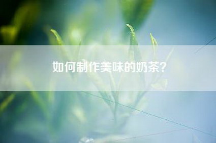 如何制作美味的奶茶？