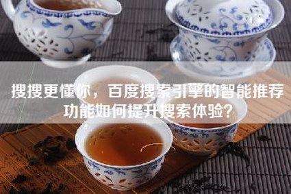 搜搜更懂你，百度搜索引擎的智能推荐功能如何提升搜索体验？