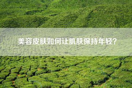 美容皮肤如何让肌肤保持年轻？