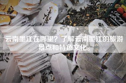 云南墨江在哪里？了解云南墨江的旅游景点和特色文化。