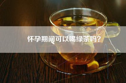 怀孕期间可以喝绿茶吗？