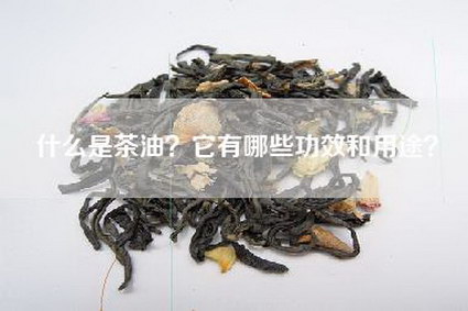 什么是茶油？它有哪些功效和用途？