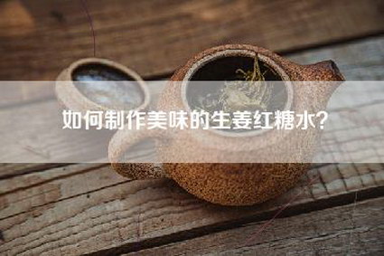 如何制作美味的生姜红糖水？