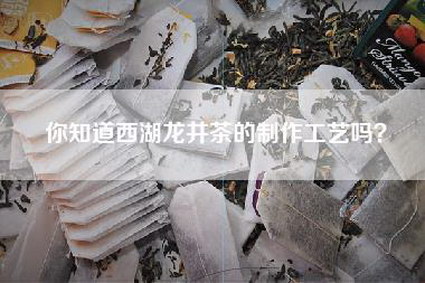 你知道西湖龙井茶的制作工艺吗？